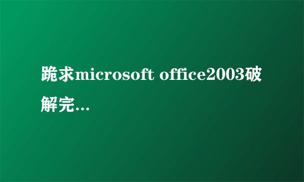 跪求microsoft office2003破解完整版！！！！！！急用！！！！！！