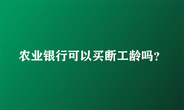 农业银行可以买断工龄吗？