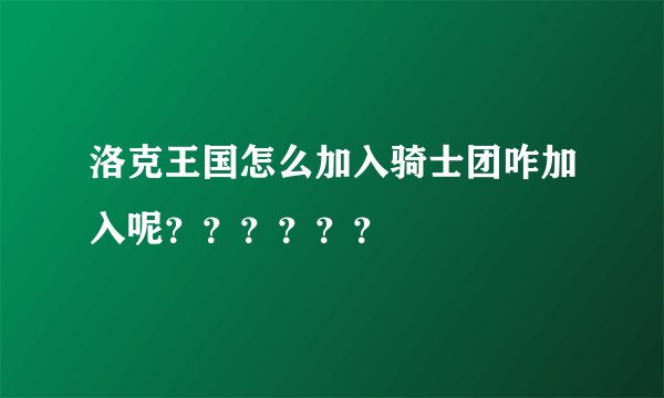 洛克王国怎么加入骑士团咋加入呢？？？？？？
