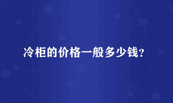 冷柜的价格一般多少钱？