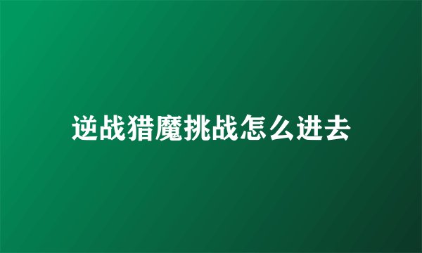 逆战猎魔挑战怎么进去