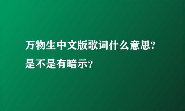 万物生中文版歌词什么意思?是不是有暗示？