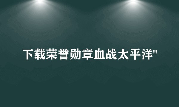 下载荣誉勋章血战太平洋