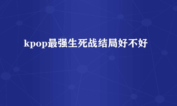 kpop最强生死战结局好不好