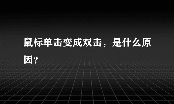 鼠标单击变成双击，是什么原因？