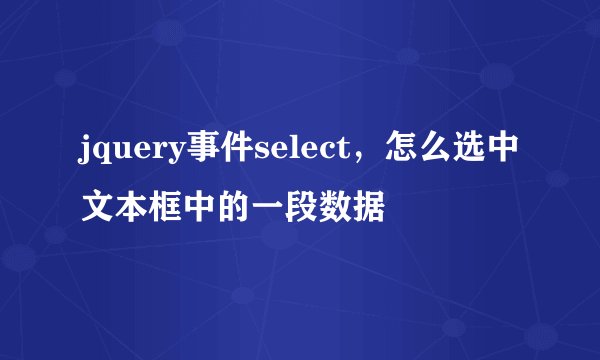 jquery事件select，怎么选中文本框中的一段数据