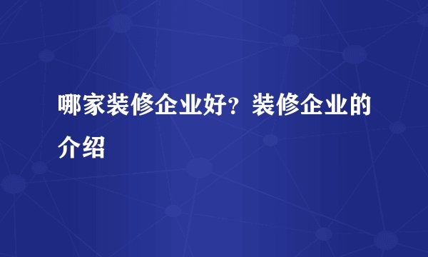 哪家装修企业好？装修企业的介绍