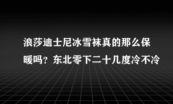 浪莎迪士尼冰雪袜真的那么保暖吗？东北零下二十几度冷不冷