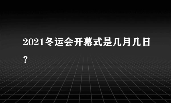 2021冬运会开幕式是几月几日？