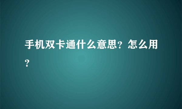 手机双卡通什么意思？怎么用？