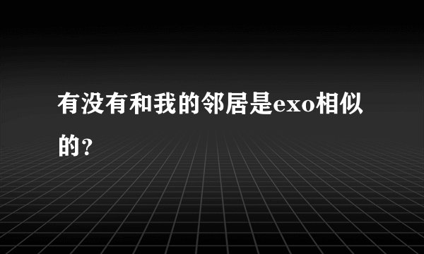 有没有和我的邻居是exo相似的？