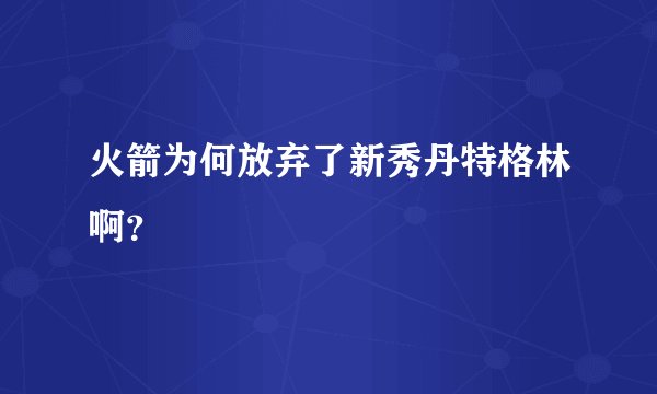 火箭为何放弃了新秀丹特格林啊？