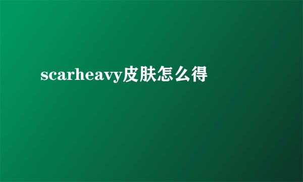 scarheavy皮肤怎么得