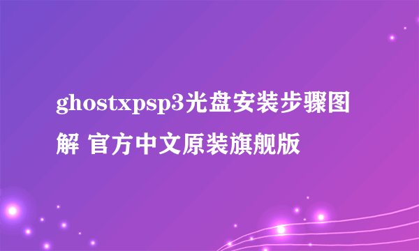 ghostxpsp3光盘安装步骤图解 官方中文原装旗舰版