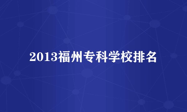 2013福州专科学校排名