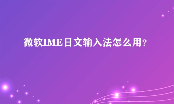 微软IME日文输入法怎么用？
