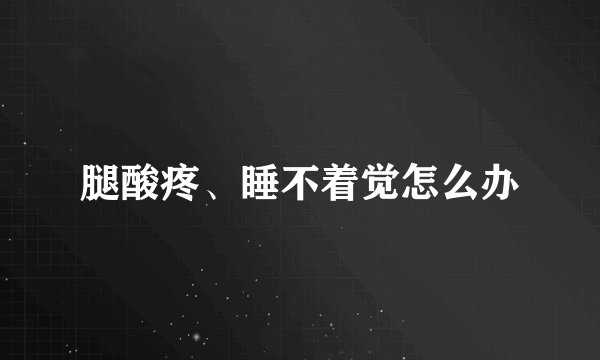 腿酸疼、睡不着觉怎么办