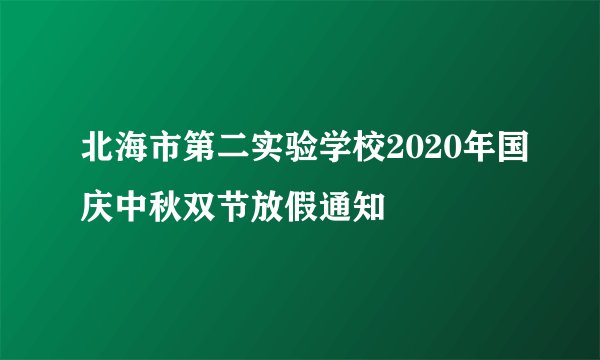 北海市第二实验学校2020年国庆中秋双节放假通知