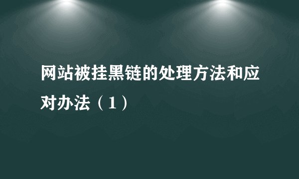 网站被挂黑链的处理方法和应对办法（1）