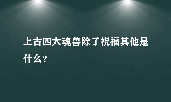 上古四大魂兽除了祝福其他是什么？