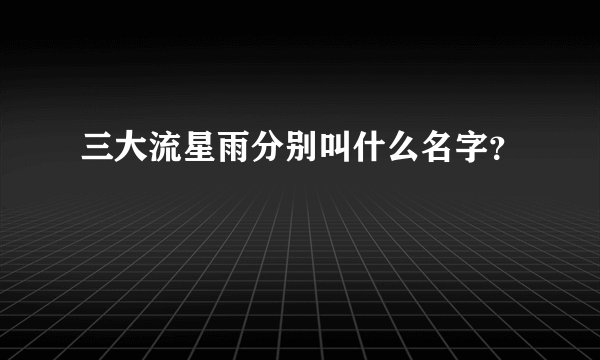 三大流星雨分别叫什么名字？