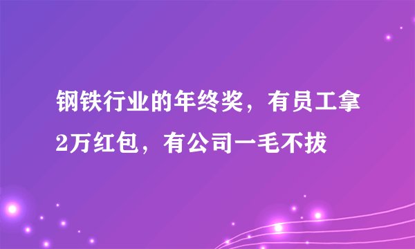 钢铁行业的年终奖，有员工拿2万红包，有公司一毛不拔