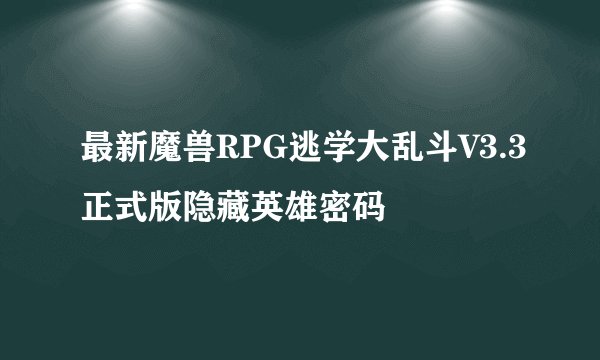 最新魔兽RPG逃学大乱斗V3.3正式版隐藏英雄密码