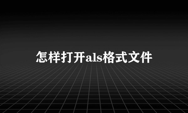 怎样打开als格式文件