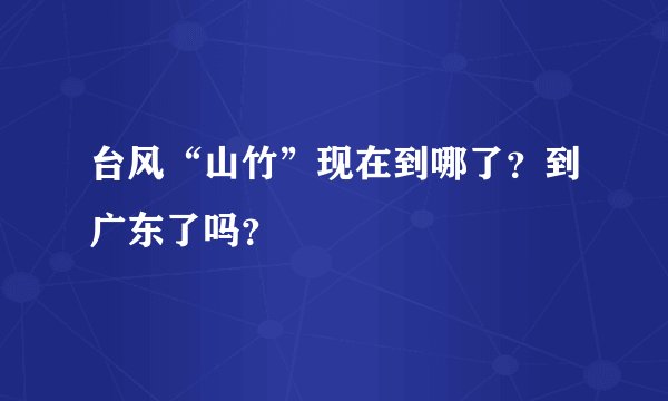 台风“山竹”现在到哪了？到广东了吗？