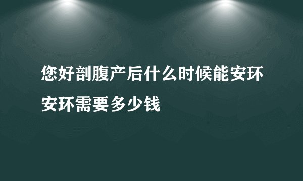 您好剖腹产后什么时候能安环安环需要多少钱