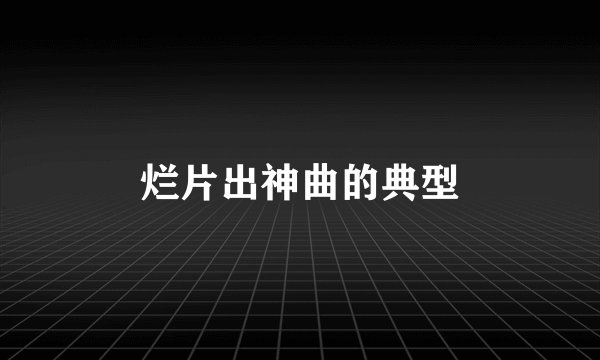 烂片出神曲的典型
