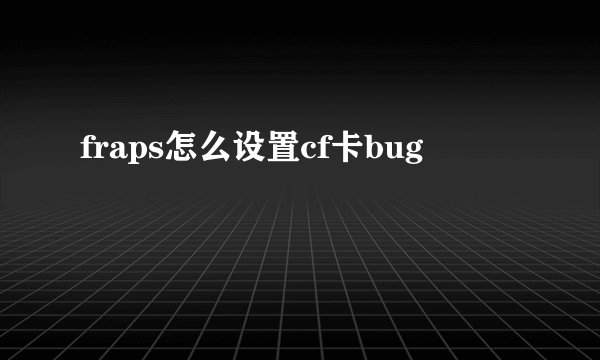fraps怎么设置cf卡bug