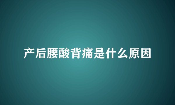 产后腰酸背痛是什么原因