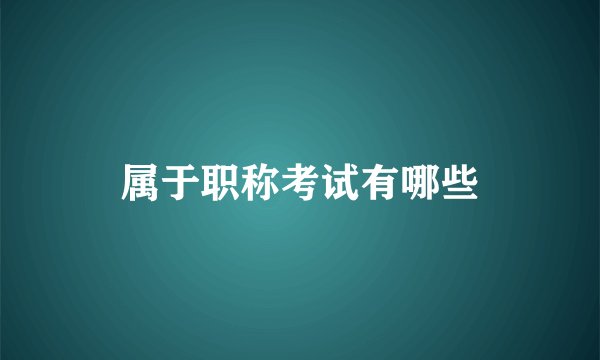 属于职称考试有哪些