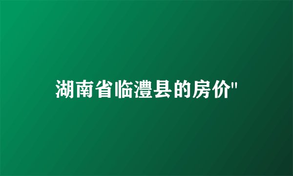 湖南省临澧县的房价