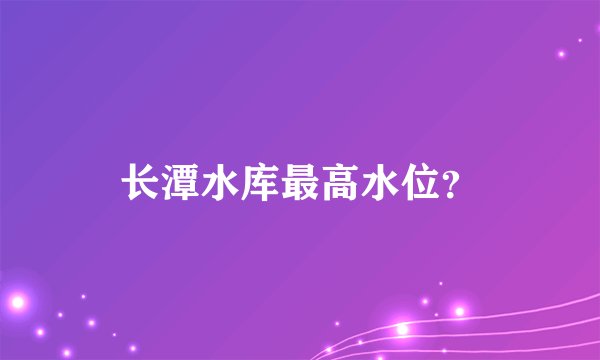 长潭水库最高水位？