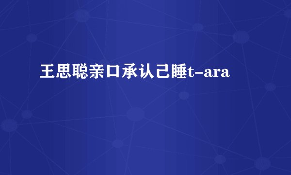 王思聪亲口承认己睡t-ara
