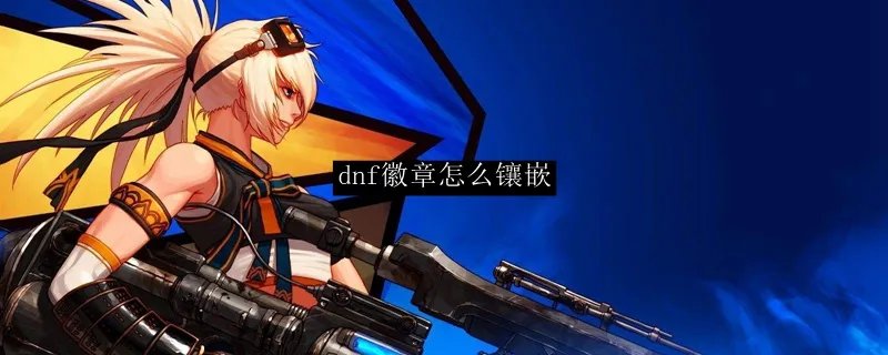 dnf徽章怎么镶嵌