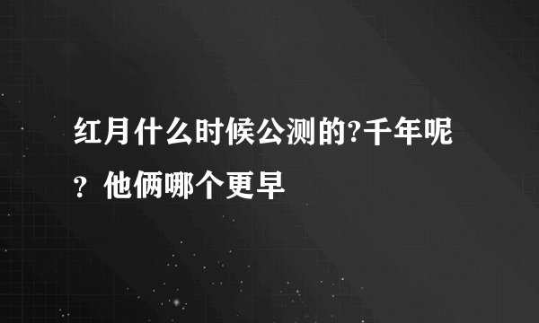 红月什么时候公测的?千年呢？他俩哪个更早