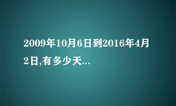 2009年10月6日到2016年4月2日,有多少天,多少小时,多少月,多少分,多少秒?