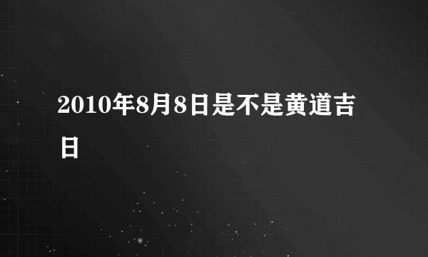 2010年8月8日是不是黄道吉日