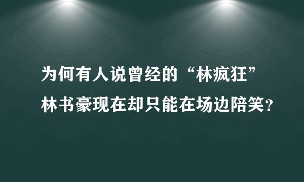 为何有人说曾经的“林疯狂”林书豪现在却只能在场边陪笑？