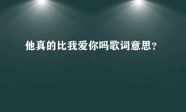 他真的比我爱你吗歌词意思？