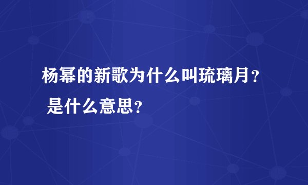 杨幂的新歌为什么叫琉璃月？ 是什么意思？