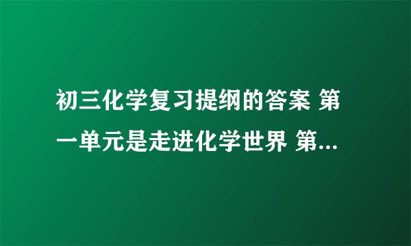 初三化学复习提纲的答案 第一单元是走进化学世界 第一题是探究空气中二氧化碳含量和于二氧化碳相关的问题