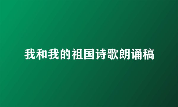 我和我的祖国诗歌朗诵稿