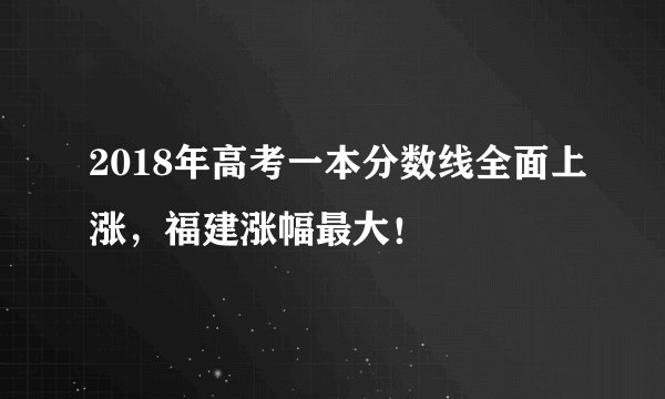 2018年高考一本分数线全面上涨，福建涨幅最大！