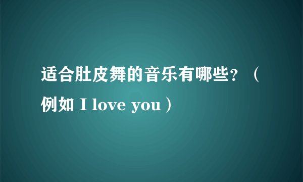 适合肚皮舞的音乐有哪些？（例如 I love you）