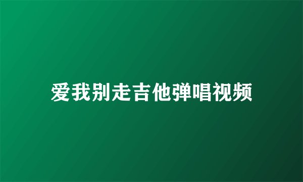 爱我别走吉他弹唱视频