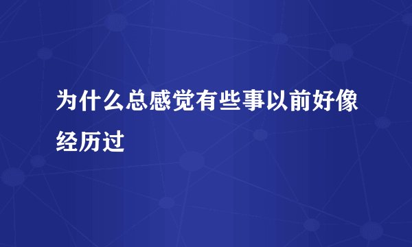 为什么总感觉有些事以前好像经历过